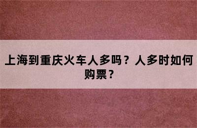 上海到重庆火车人多吗？人多时如何购票？