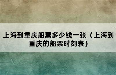 上海到重庆船票多少钱一张（上海到重庆的船票时刻表）