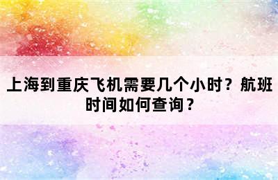 上海到重庆飞机需要几个小时？航班时间如何查询？