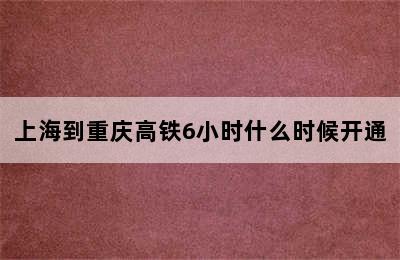 上海到重庆高铁6小时什么时候开通