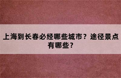 上海到长春必经哪些城市？途径景点有哪些？