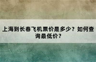 上海到长春飞机票价是多少？如何查询最低价？