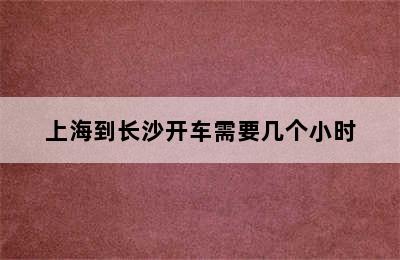 上海到长沙开车需要几个小时