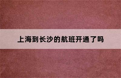 上海到长沙的航班开通了吗