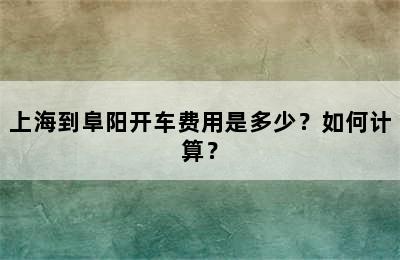 上海到阜阳开车费用是多少？如何计算？