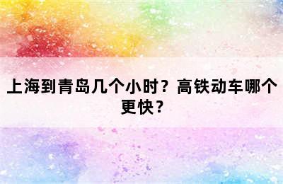 上海到青岛几个小时？高铁动车哪个更快？