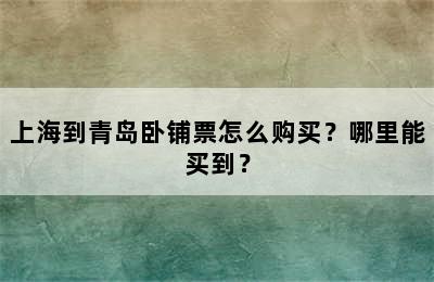 上海到青岛卧铺票怎么购买？哪里能买到？