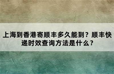 上海到香港寄顺丰多久能到？顺丰快递时效查询方法是什么？