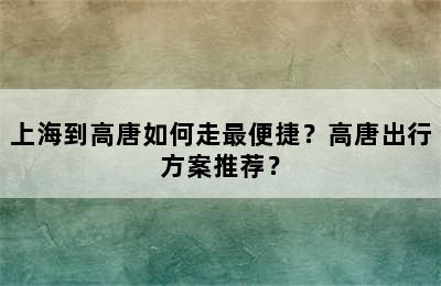 上海到高唐如何走最便捷？高唐出行方案推荐？