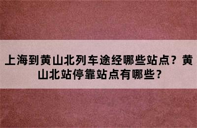 上海到黄山北列车途经哪些站点？黄山北站停靠站点有哪些？