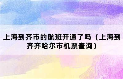 上海到齐市的航班开通了吗（上海到齐齐哈尔市机票查询）