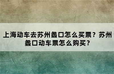 上海动车去苏州蠡口怎么买票？苏州蠡口动车票怎么购买？