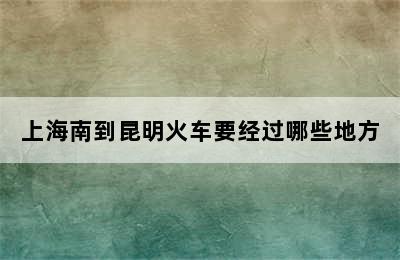 上海南到昆明火车要经过哪些地方