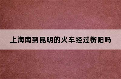 上海南到昆明的火车经过衡阳吗