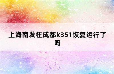 上海南发往成都k351恢复运行了吗