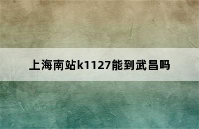 上海南站k1127能到武昌吗