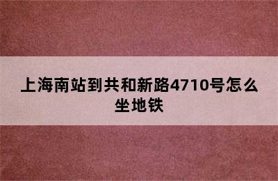 上海南站到共和新路4710号怎么坐地铁