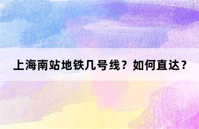 上海南站地铁几号线？如何直达？