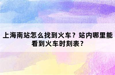 上海南站怎么找到火车？站内哪里能看到火车时刻表？