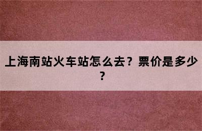 上海南站火车站怎么去？票价是多少？