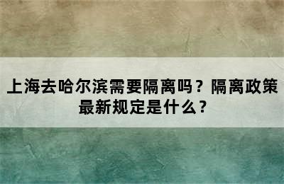 上海去哈尔滨需要隔离吗？隔离政策最新规定是什么？