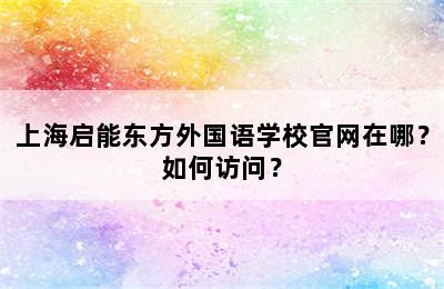 上海启能东方外国语学校官网在哪？如何访问？