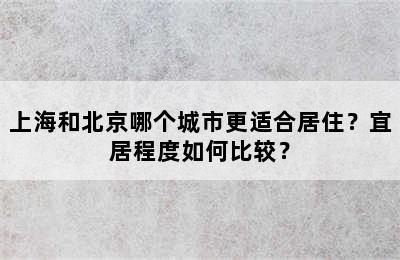 上海和北京哪个城市更适合居住？宜居程度如何比较？