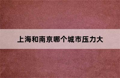 上海和南京哪个城市压力大