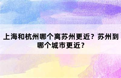 上海和杭州哪个离苏州更近？苏州到哪个城市更近？