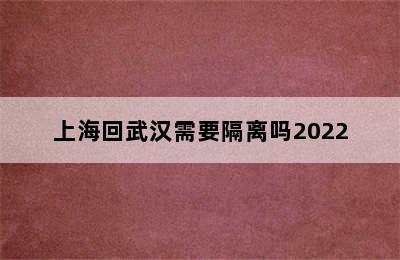 上海回武汉需要隔离吗2022