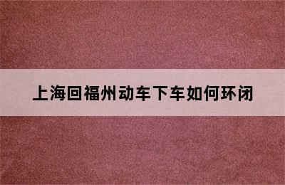 上海回福州动车下车如何环闭