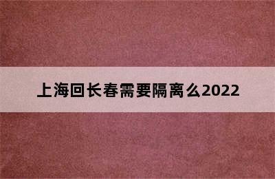 上海回长春需要隔离么2022