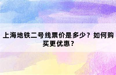 上海地铁二号线票价是多少？如何购买更优惠？