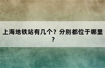 上海地铁站有几个？分别都位于哪里？