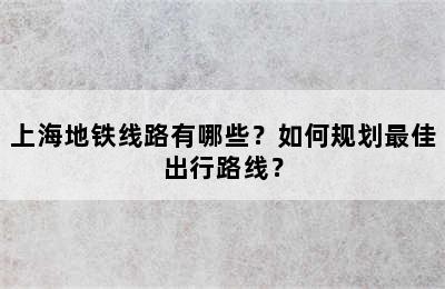 上海地铁线路有哪些？如何规划最佳出行路线？