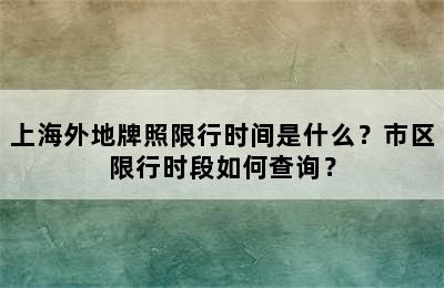 上海外地牌照限行时间是什么？市区限行时段如何查询？