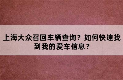 上海大众召回车辆查询？如何快速找到我的爱车信息？