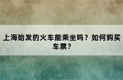 上海始发的火车能乘坐吗？如何购买车票？