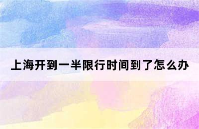 上海开到一半限行时间到了怎么办