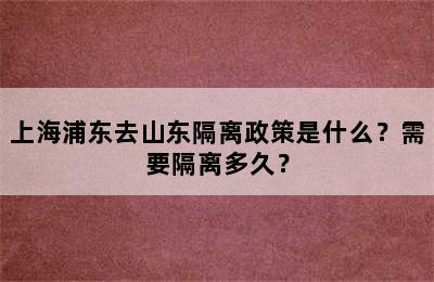 上海浦东去山东隔离政策是什么？需要隔离多久？