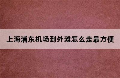 上海浦东机场到外滩怎么走最方便