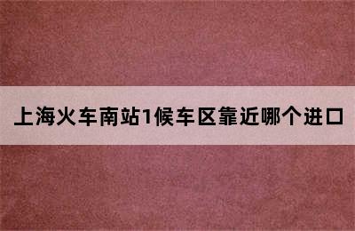 上海火车南站1候车区靠近哪个进口