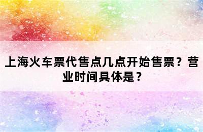 上海火车票代售点几点开始售票？营业时间具体是？