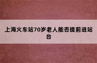 上海火车站70岁老人能否提前进站台