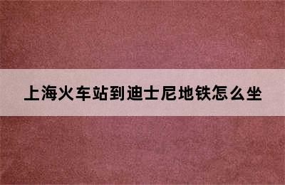 上海火车站到迪士尼地铁怎么坐