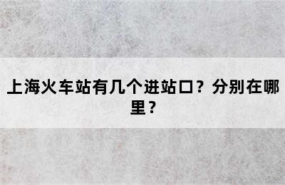 上海火车站有几个进站口？分别在哪里？