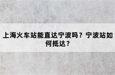 上海火车站能直达宁波吗？宁波站如何抵达？