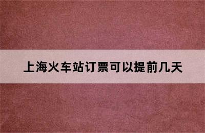 上海火车站订票可以提前几天