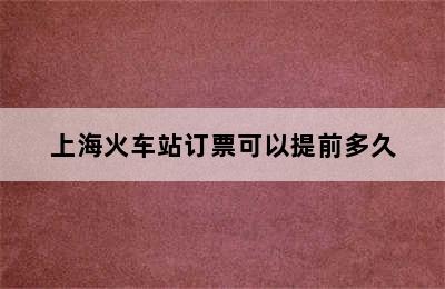 上海火车站订票可以提前多久