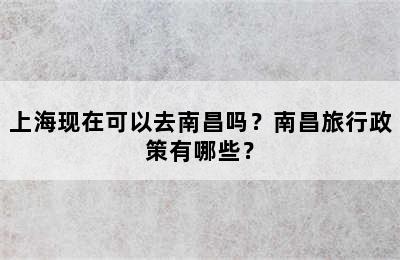 上海现在可以去南昌吗？南昌旅行政策有哪些？